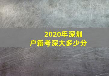 2020年深圳户籍考深大多少分