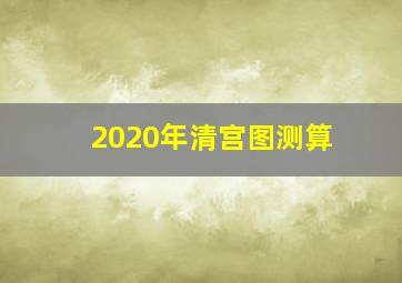 2020年清宫图测算