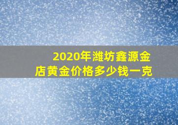 2020年潍坊鑫源金店黄金价格多少钱一克