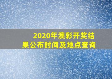 2020年澳彩开奖结果公布时间及地点查询