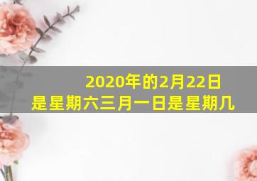 2020年的2月22日是星期六三月一日是星期几