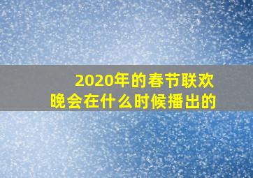 2020年的春节联欢晚会在什么时候播出的