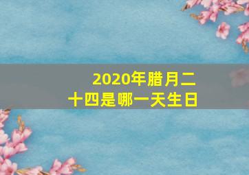 2020年腊月二十四是哪一天生日