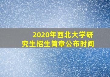 2020年西北大学研究生招生简章公布时间