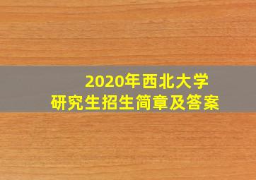 2020年西北大学研究生招生简章及答案