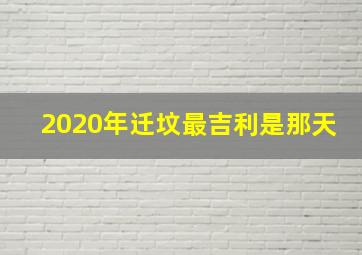 2020年迁坟最吉利是那天