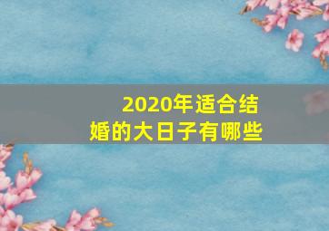 2020年适合结婚的大日子有哪些