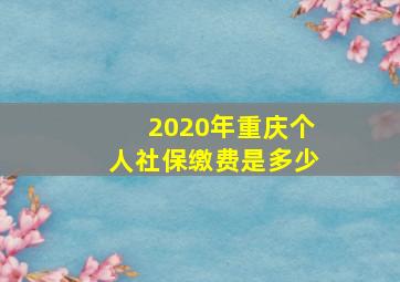 2020年重庆个人社保缴费是多少