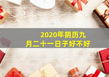 2020年阴历九月二十一日子好不好