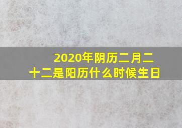 2020年阴历二月二十二是阳历什么时候生日