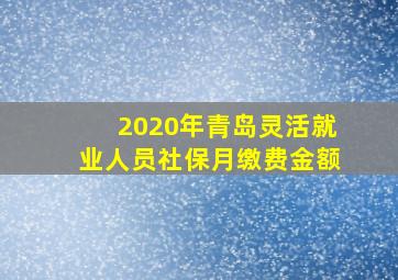 2020年青岛灵活就业人员社保月缴费金额