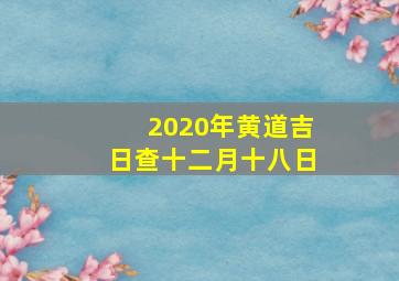 2020年黄道吉日查十二月十八日