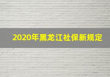 2020年黑龙江社保新规定