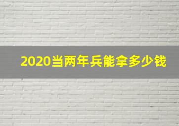 2020当两年兵能拿多少钱