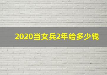 2020当女兵2年给多少钱