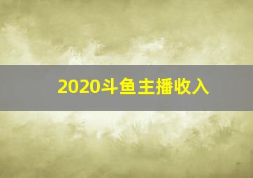 2020斗鱼主播收入