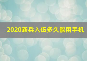 2020新兵入伍多久能用手机