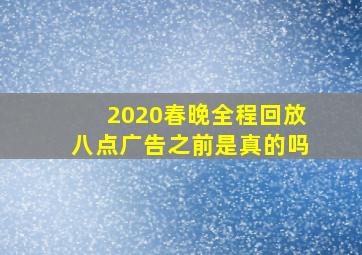 2020春晚全程回放八点广告之前是真的吗