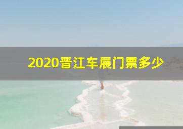 2020晋江车展门票多少