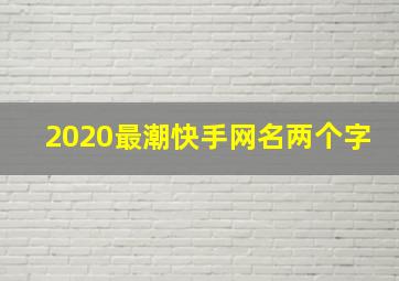 2020最潮快手网名两个字