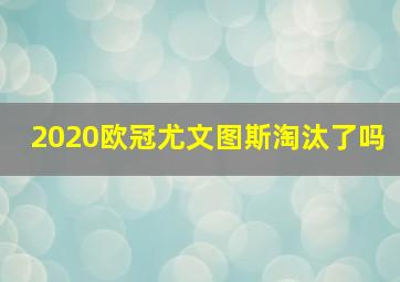 2020欧冠尤文图斯淘汰了吗