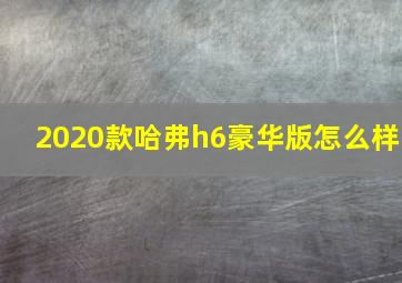 2020款哈弗h6豪华版怎么样