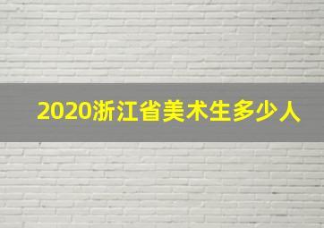 2020浙江省美术生多少人