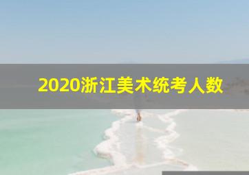 2020浙江美术统考人数