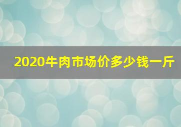 2020牛肉市场价多少钱一斤