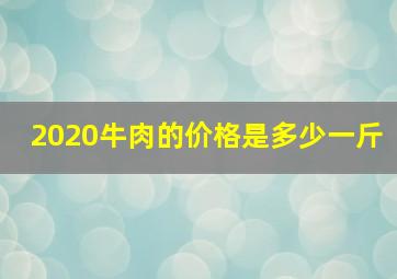 2020牛肉的价格是多少一斤