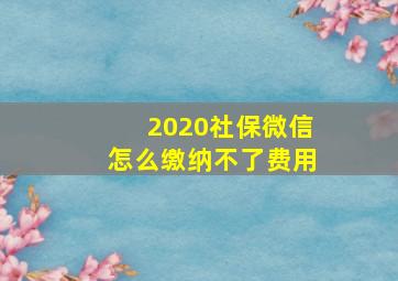 2020社保微信怎么缴纳不了费用