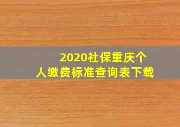 2020社保重庆个人缴费标准查询表下载