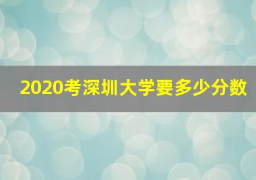 2020考深圳大学要多少分数