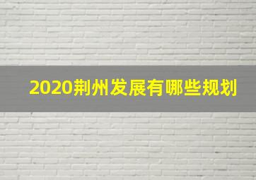 2020荆州发展有哪些规划