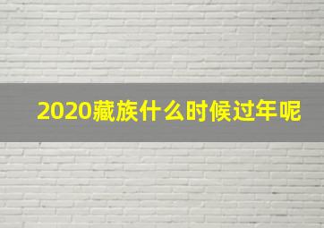 2020藏族什么时候过年呢