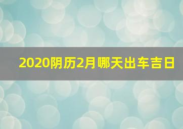 2020阴历2月哪天出车吉日