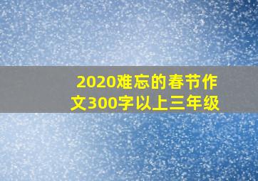 2020难忘的春节作文300字以上三年级