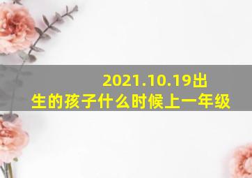 2021.10.19出生的孩子什么时候上一年级