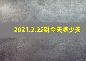 2021.2.22到今天多少天