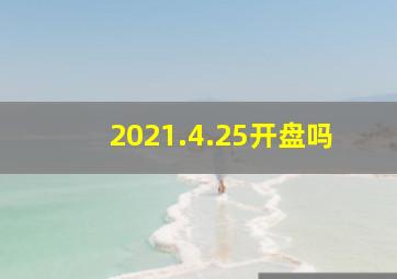 2021.4.25开盘吗