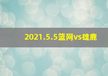 2021.5.5篮网vs雄鹿