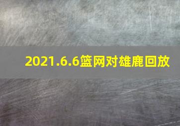 2021.6.6篮网对雄鹿回放