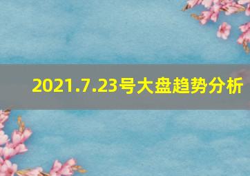 2021.7.23号大盘趋势分析