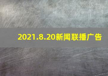 2021.8.20新闻联播广告