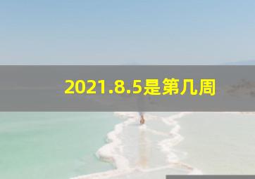 2021.8.5是第几周