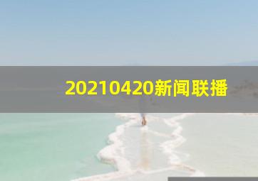 20210420新闻联播