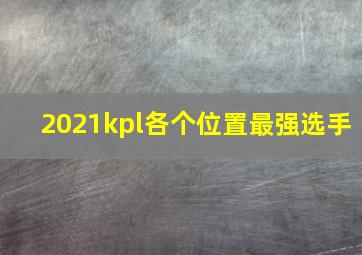 2021kpl各个位置最强选手