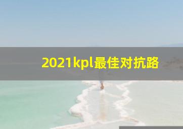 2021kpl最佳对抗路