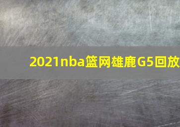 2021nba篮网雄鹿G5回放