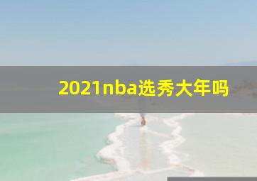 2021nba选秀大年吗